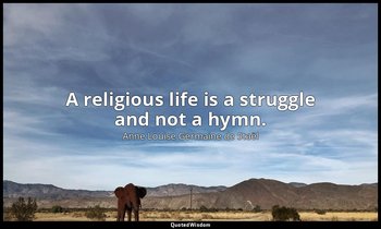 A religious life is a struggle and not a hymn. — Anne Louise Germaine de Staël