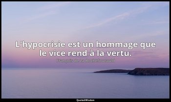 L'hypocrisie est un hommage que le vice rend à la vertu. — François de La Rochefoucauld