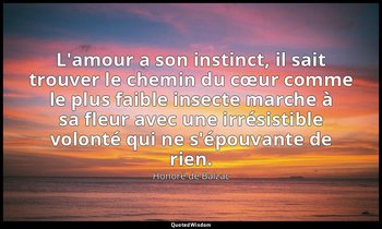 L'amour a son instinct, il sait trouver le chemin du cœur comme le plus faible i — Honoré de Balzac