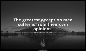 The greatest deception men suffer is from their own opinions. — Leonardo da Vinci