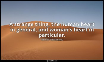 A strange thing, the human heart in general, and woman's heart in particular. — Mikhail Lermontov