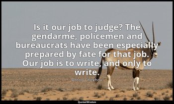 Is it our job to judge? The gendarme, policemen and bureaucrats have been especi — Anton Chekhov