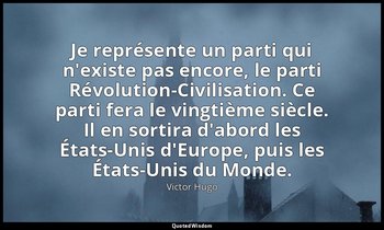 Je représente un parti qui n'existe pas encore, le parti Révolution-Civilisation — Victor Hugo