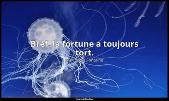 Bref, la fortune a toujours tort. — Jean de La Fontaine