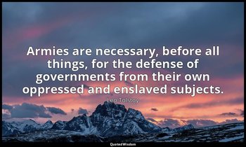 Armies are necessary, before all things, for the defense of governments from the — Leo Tolstoy