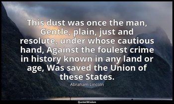 This dust was once the man, Gentle, plain, just and resolute, under whose cautio — Abraham Lincoln