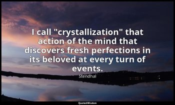 I call "crystallization" that action of the mind that discovers fresh perfection — Stendhal