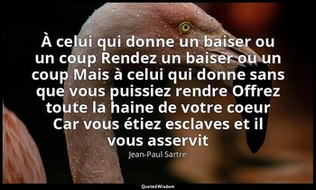 À celui qui donne un baiser ou un coup Rendez un baiser ou un coup Mais à celui  — Jean-Paul Sartre