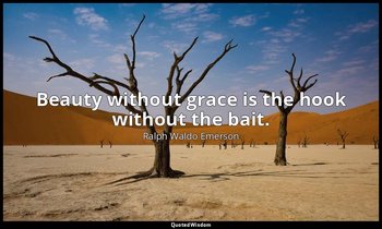 Beauty without grace is the hook without the bait. — Ralph Waldo Emerson
