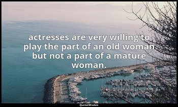 actresses are very willing to play the part of an old woman but not a part of a  — Jules Renard