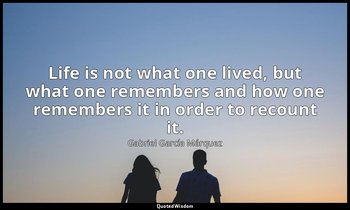 Life is not what one lived, but what one remembers and how one remembers it in o — Gabriel García Márquez