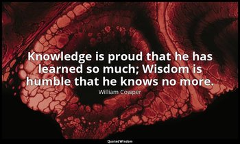 Knowledge is proud that he has learned so much; Wisdom is humble that he knows n — William Cowper