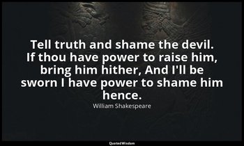 Tell truth and shame the devil. If thou have power to raise him, bring him hithe — William Shakespeare
