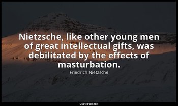Nietzsche, like other young men of great intellectual gifts, was debilitated by  — Friedrich Nietzsche