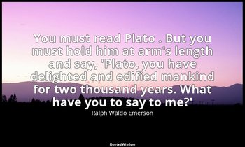 You must read Plato . But you must hold him at arm's length and say, 'Plato, you — Ralph Waldo Emerson
