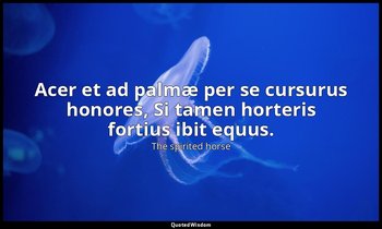 Acer et ad palmæ per se cursurus honores, Si tamen horteris fortius ibit equus. — The spirited horse