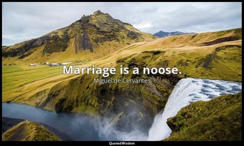 Marriage is a noose. — Miguel de Cervantes