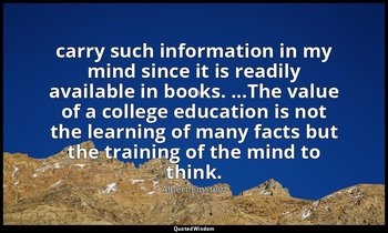 carry such information in my mind since it is readily available in books. ...The — Albert Einstein