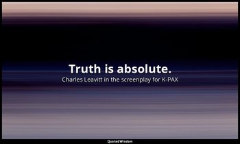 Truth is absolute. — Charles Leavitt in the screenplay for K-PAX