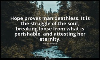 Hope proves man deathless. It is the struggle of the soul, breaking loose from w — Henry Melvill
