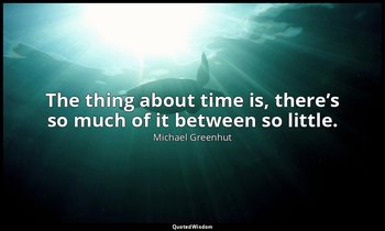 The thing about time is, there’s so much of it between so little. — Michael Greenhut