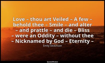 Love – thou art Veiled – A few – behold thee – Smile – and alter – and prattle – — Emily Dickinson