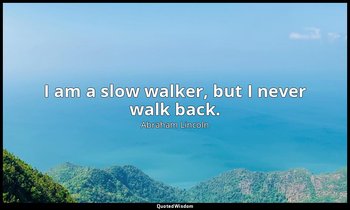 I am a slow walker, but I never walk back. — Abraham Lincoln