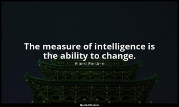 The measure of intelligence is the ability to change. — Albert Einstein