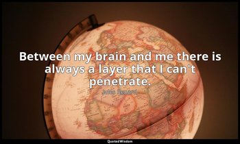 Between my brain and me there is always a layer that I can't penetrate. — Jules Renard