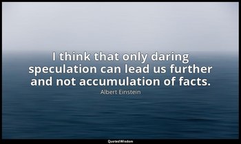 I think that only daring speculation can lead us further and not accumulation of — Albert Einstein
