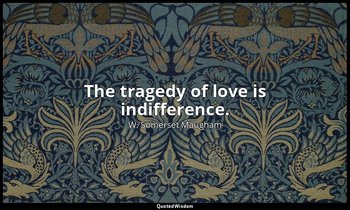 The tragedy of love is indifference. — W. Somerset Maugham