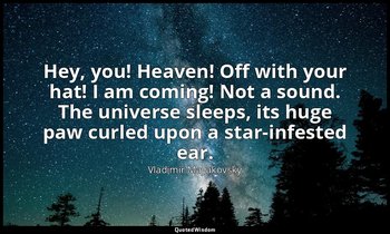Hey, you! Heaven! Off with your hat! I am coming! Not a sound. The universe slee — Vladimir Mayakovsky