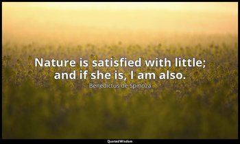 Nature is satisfied with little; and if she is, I am also. — Benedictus de Spinoza