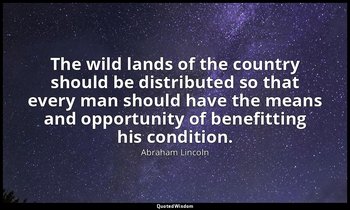 The wild lands of the country should be distributed so that every man should hav — Abraham Lincoln