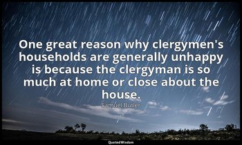 One great reason why clergymen's households are generally unhappy is because the — Samuel Butler