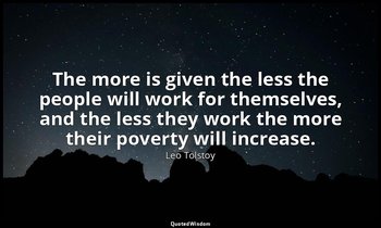 The more is given the less the people will work for themselves, and the less the — Leo Tolstoy