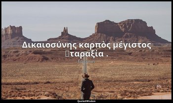 Δικαιοσύνης καρπὸς μέγιστος ἀταραξία . — Epicurus