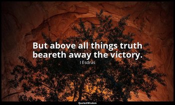 But above all things truth beareth away the victory. — I Esdras