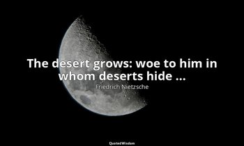The desert grows: woe to him in whom deserts hide ... — Friedrich Nietzsche