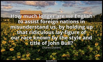 How much longer are we English to assist foreign nations in misunderstand us, by — Charles Dickens