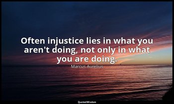 Often injustice lies in what you aren't doing, not only in what you are doing. — Marcus Aurelius