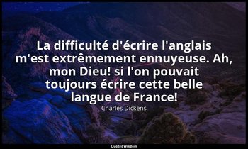 La difficulté d'écrire l'anglais m'est extrêmement ennuyeuse. Ah, mon Dieu! si l — Charles Dickens