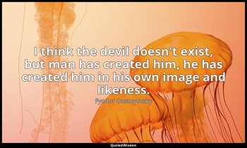 I think the devil doesn't exist, but man has created him, he has created him in  — Fyodor Dostoyevsky