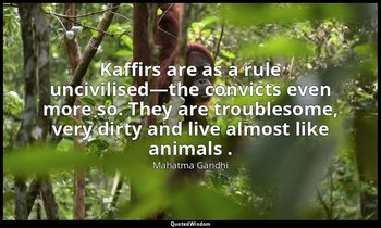 Kaffirs are as a rule uncivilised—the convicts even more so. They are troublesom — Mahatma Gandhi