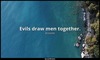 Evils draw men together. — Aristotle