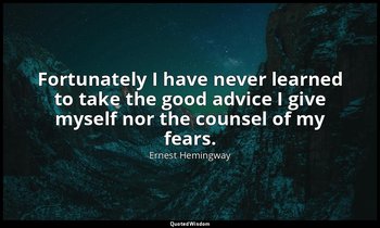 Fortunately I have never learned to take the good advice I give myself nor the c — Ernest Hemingway