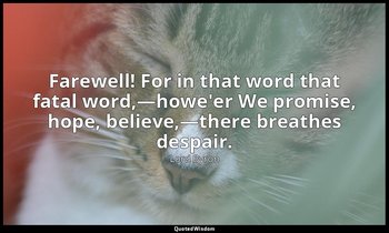 Farewell! For in that word that fatal word,—howe'er We promise, hope, believe,—t — Lord Byron