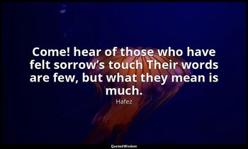 Come! hear of those who have felt sorrow’s touch Their words are few, but what t — Hafez