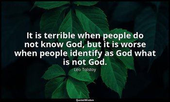 It is terrible when people do not know God, but it is worse when people identify — Leo Tolstoy