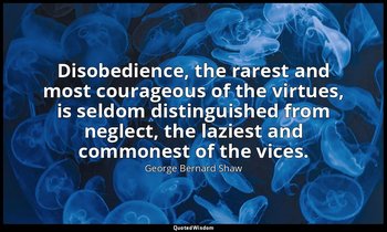 Disobedience, the rarest and most courageous of the virtues, is seldom distingui — George Bernard Shaw